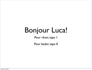 Bonjour Luca!
                      Pour rêver, tape 1

                      Pour bader, tape II




mardi 7 juin 2011
 