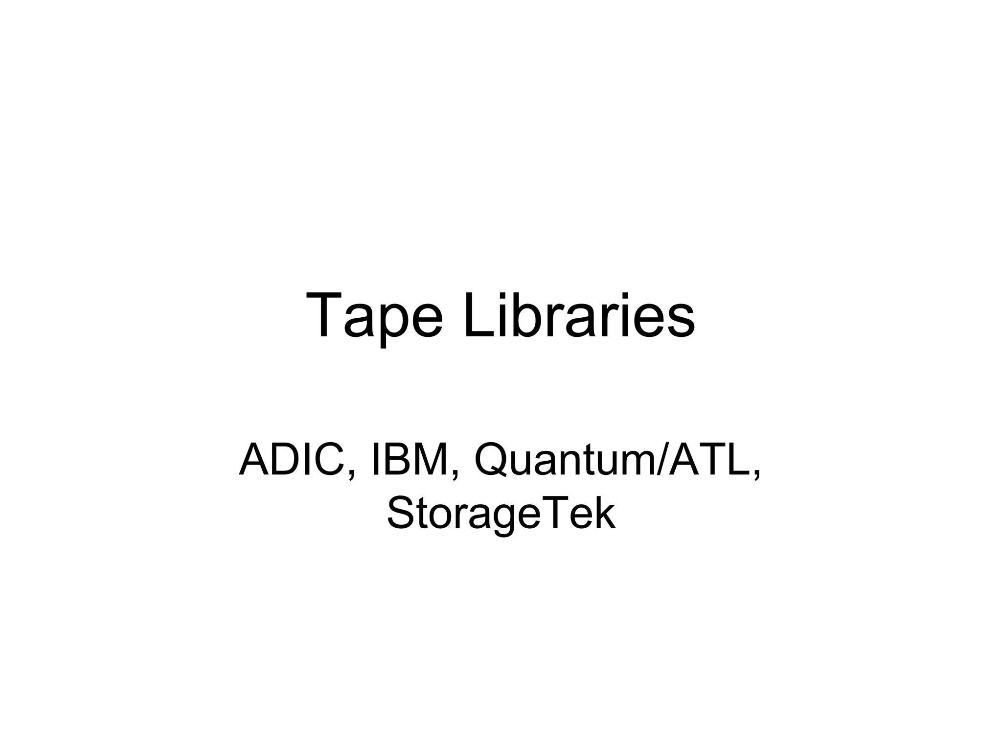 Tape Libraries

ADIC, IBM, Quantum/ATL,
       StorageTek
 