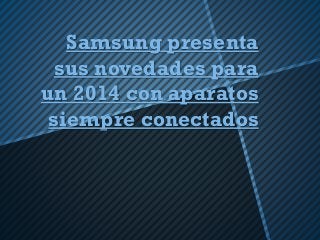 Samsung presenta
sus novedades para
un 2014 con aparatos
siempre conectados

 