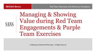 SEC564 Demo
Managing & Showing
Value during Red Team
Engagements & Purple
Team Exercises
Red Team Exercises and Adversary Emulation
© 2020 Jorge Orchilles & PhilWainwright | All Rights Reserved
 