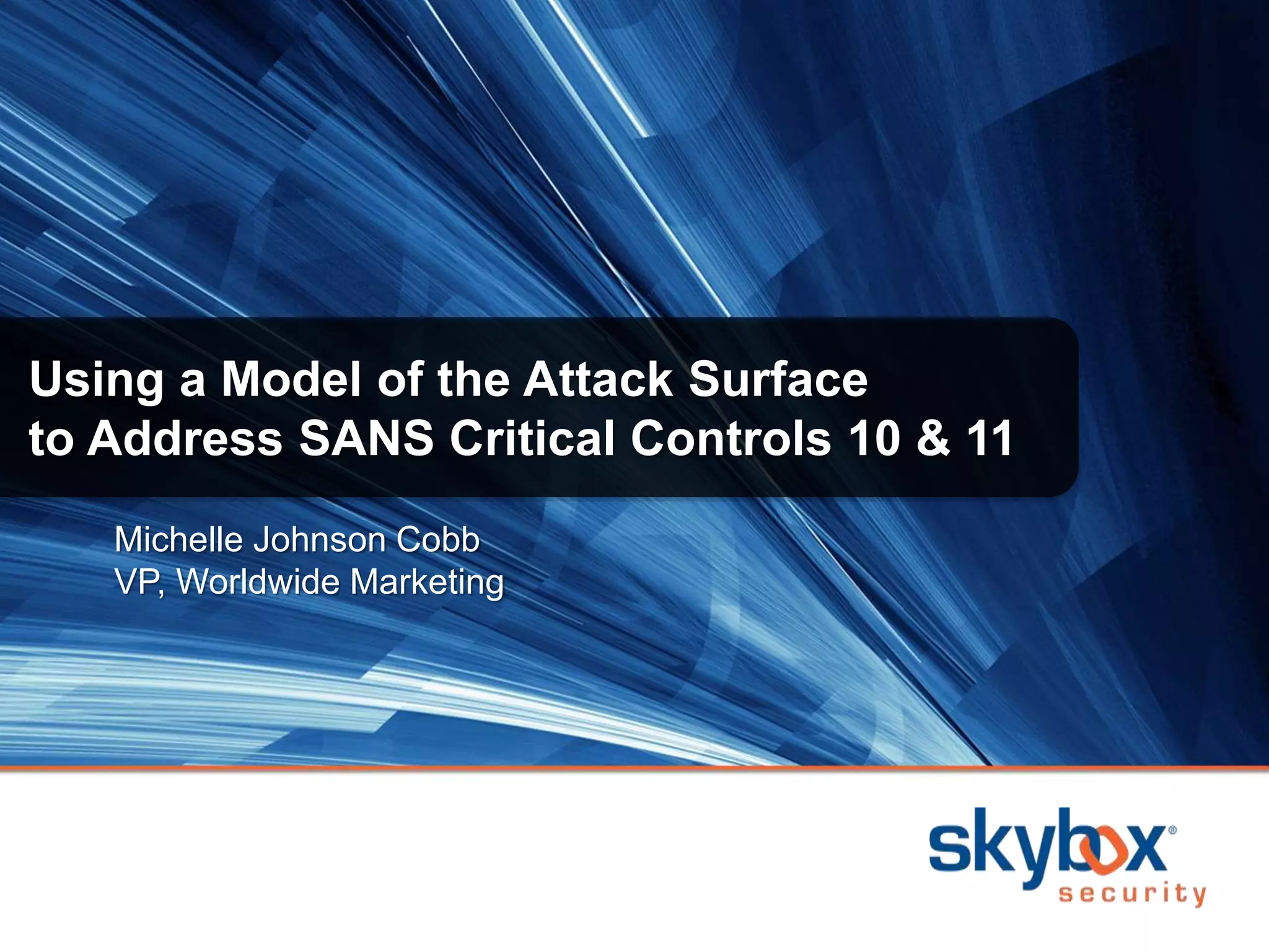 Michelle Johnson Cobb
VP, Worldwide Marketing
Using a Model of the Attack Surface
to Address SANS Critical Controls 10 & 11
 