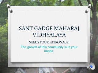 SANT GADGE MAHARAJ
VIDHYALAYA
NEEDS YOUR PATRONAGE.
The growth of this community is in your
hands.
 