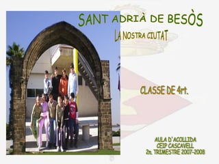 CLASSE DE 4rt. SANT ADRIÀ DE BESÒS AULA D'ACOLLIDA CEIP CASCAVELL  2n. TRIMESTRE 2007-2008 LA NOSTRA CIUTAT 