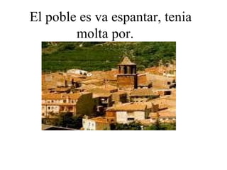 El poble es va espantar, tenia molta por. 