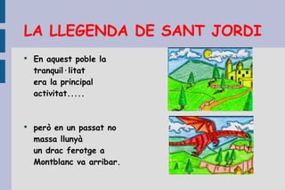 LA LLEGENDA DE SANT JORDI En aquest poble la tranquil·litat era la principal activitat.....  però en un passat no massa llunyà un drac ferotge a Montblanc va arribar. 