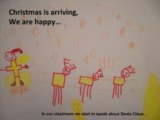 Christmas is arriving,  We are happy… In our classroom we start to speak about Santa Claus… 