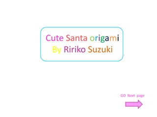 Cute Santa origami
 By Ririko Suzuki



                     GO Next page
 