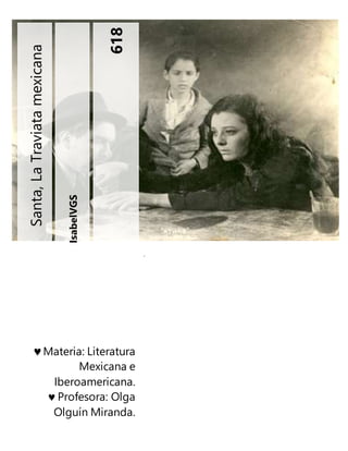 IsabelVGS
618
Santa,LaTraviatamexicana
.
Materia: Literatura
Mexicana e
Iberoamericana.
Profesora: Olga
Olguín Miranda.
 