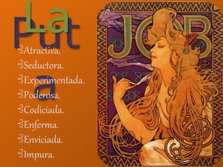 Put
a
La⊰Atractiva.
⊰Seductora.
⊰Experimentada.
⊰Poderosa.
⊰Codiciada.
⊰Enferma.
⊰Enviciada.
⊰Impura.
 