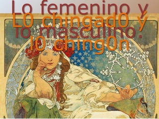 Lo femenino y
lo masculino:
L0 chingad0 y
l0 ching0n
´
 
