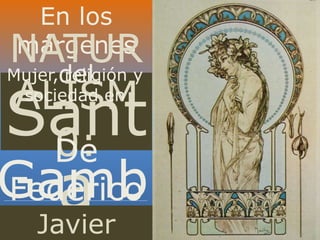 Sant
a
En los
márgenes
del
Gamb
NATUR
ALISM
0:
Mujer, religión y
sociedad en
De
Federico
Javier
 