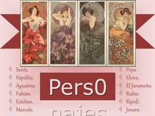 ⊰ Santa.
⊰ Hipólito.
⊰ Agustina.
⊰ Fabián.
⊰ Esteban.
⊰ Marcelo.
⊰ Pepa.
⊰ Elvira.
⊰ El Jarameño.
⊰ Rubio.
⊰ Ripoll.
⊰ Jenaro.
Pers0
 