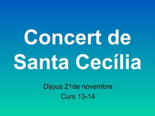 Concert de
Santa Cecília
Dijous 21de novembre
Curs 13-14

 