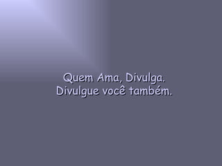Quem Ama, Divulga. Divulgue você também. 