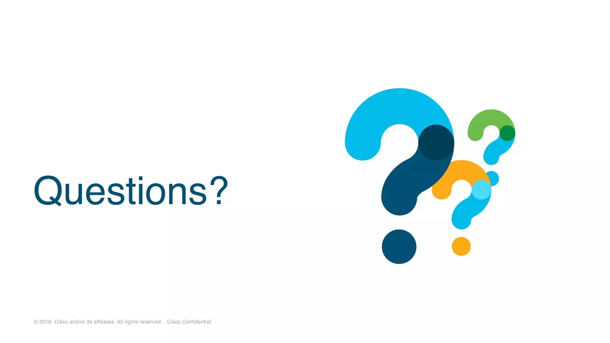 © 2018 Cisco and/or its affiliates. All rights reserved. Cisco Confidential
Questions?
 