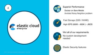 © 2018 Cisco and/or its affiliates. All rights reserved. Cisco Confidential
© 2017 Cisco and/or its affiliates. All rights reserved. Cisco Public
Superior Performance
High IOPS (600K – 800K ) - JBOD
4
Docker on Bare Metals
Elastic Security features
Fast Storage (SSD / NVME)
No custom development
needed
Met all of our requirements
Avoided Noisy Neighbor problem
 