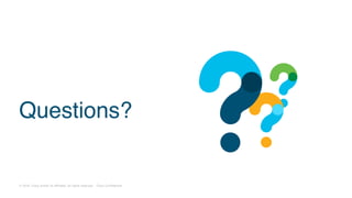 © 2018 Cisco and/or its affiliates. All rights reserved. Cisco Confidential
Questions?
 