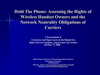 Hold The Phone: Assessing the Rights of Wireless Handset Owners and the Network Neutrality Obligations of Carriers ,[object Object],[object Object],[object Object],[object Object],[object Object],[object Object],[object Object],[object Object]