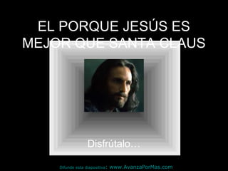 EL PORQUE JESÚS ES
MEJOR QUE SANTA CLAUS




                  Disfrútalo…

    Difunde esta diapositiva:   www.AvanzaPorMas.com
 