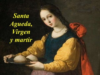 Santa
Agueda,
Virgen
y martir
 