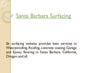 Santa Barbara Surfacing
Sb surfacing website provides best services in
Waterproofing, Roofing, concrete coating, Garage
and Epoxy flooring in Santa Barbara, California,
Oregon and all
 