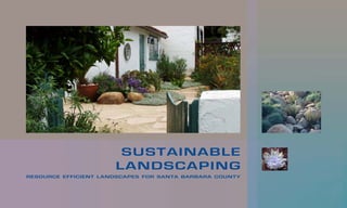 SUSTAINABLE
                      LANDSCAPING
RESOURCE EFFICIENT LANDSCAPES FOR SANTA BARBARA COUNTY
 