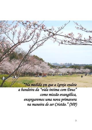 “Na medida em que a Igreja ondeie
a bandeira da “vida intima com Deus”
              como missão evangélica,
    enxergaremos uma nova primavera
      na maneira de ser Cristão.” (HP)


                                     7
 
