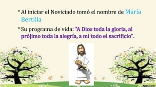 •Al iniciar el Noviciado tomó el nombre de María
Bertilla
•Su programa de vida:
