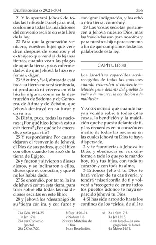21 Y lo apartará Jehová de to-
das las tribus de Israel para mal,
conforme a todas las maldiciones
del convenio escrito en este libro
de la ley.
22 Para que la generación ve-
nidera, vuestros hijos que ven-
drán después de vosotros y el
extranjero que vendrá de lejanas
tierras, cuando vean las plagas
de aquella tierra, y sus enferme-
dades de que Jehová la hizo en-
fermar, digan:
23 a
Azufre y b
sal, abrasada está
toda su tierra; no será sembrada,
ni producirá ni crecerá en ella
hierba alguna, como en la des-
trucción de Sodoma y de Gomo-
rra, de Adma y de Zeboim, que
Jehová destruyó en su furor y
en su ira.
24 Dirán, pues, todas las nacio-
nes: ¿Por qué hizo Jehová esto a
esta tierra? ¿Por qué se ha encen-
dido esta gran ira?
25 Y responderán: Por cuanto
dejaron el a
convenio de Jehová,
el Dios de sus padres, que él hizo
con ellos cuando los sacó de la
tierra de Egipto,
26 y fueron y sirvieron a dioses
ajenos, y se inclinaron a ellos,
dioses que no conocían, y que él
no les había dado.
27 Se encendió, por tanto, la ira
de Jehová contra esta tierra, para
traer sobre ella todas las maldi-
ciones escritas en este libro;
28 y Jehová los a
desarraigó de
su b
tierra con ira, y con furor y
con c
gran indignación, y los echó
a otra tierra, como hoy.
29 Las a
cosas secretas pertene-
cen a Jehová nuestro Dios, mas
las b
reveladas son para nosotros y
para nuestros hijos para siempre,
a ﬁn de que cumplamos todas las
palabras de esta ley.
CAPÍTULO 30
Los israelitas esparcidos serán
recogidos de todas las naciones
cuando recuerden el convenio —
Moisés pone delante del pueblo la
vida o la muerte, la bendición o la
maldición.
Y ACONTECERÁ que cuando ha-
yan venido sobre ti todas estas
cosas, la bendición y la maldi-
ción que he puesto delante de ti,
y las recuerdes en tu corazón en
medio de todas las naciones en
las cuales Jehová tu Dios te haya
dispersado,
2 y te a
conviertas a Jehová tu
Dios, y obedezcas su voz con-
forme a todo lo que yo te mando
hoy, tú y tus hijos, con todo tu
corazón y con toda tu alma,
3 Entonces Jehová tu Dios te
hará volver de tu cautiverio, y
tendrá a
misericordia de ti y vol-
verá a b
recogerte de entre todos
los pueblos adonde te haya es-
parcido Jehová tu Dios.
4 Si has sido arrojado hasta los
conﬁnes de los a
cielos, de allí te
23 a Gén. 19:24–25.
b Jer. 17:6.
25 a GEE Convenio
(pacto).
28 a 2 Cró. 7:20.
b Éter 11:20–21.
c Nahúm 1:6.
29 a GEE Misterios de
Dios.
b GEE Revelación.
30 2 a 1 Sam. 7:3.
3 a Jer. 12:15.
b GEE Israel—La con-
gregación de Israel.
4 a Mateo 24:31.
356DEUTERONOMIO 29:21–30:4
 