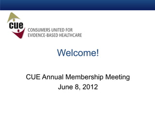 Welcome!

CUE Annual Membership Meeting
        June 8, 2012
 