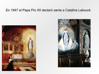 En 1947 el Papa Pío XII declaró santa a Catalina Labouré.
 
