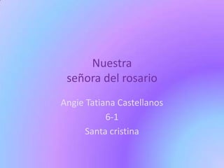 Nuestra
 señora del rosario
Angie Tatiana Castellanos
           6-1
      Santa cristina
 