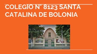 COLEGIO N° 8123 SANTA
CATALINA DE BOLONIA
 