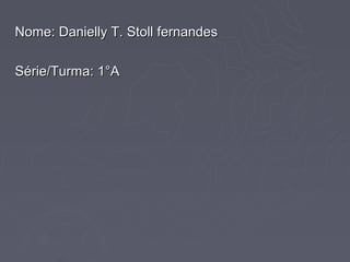 Nome: Danielly T. Stoll fernandes

Série/Turma: 1°A
 