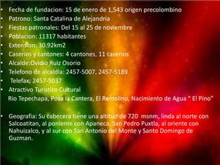 •   Fecha de fundacion: 15 de enero de 1,543 origen precolombino
•   Patrono: Santa Catalina de Alejandria
•   Fiestas patronales: Del 15 al 25 de noviembre
•   Poblacion: 11317 habitantes
•   Extension: 30.92km2
•   Caserios y cantones: 4 cantones, 11 caserios
•   Alcalde:Ovidio Ruiz Osorio
•   Telefono de alcaldia: 2457-5007, 2457-5189
•    Telefax: 2457-5037
•   Atractivo Turistico Cultural
    Rio Tepechapa, Posa la Cantera, El Remolino, Nacimiento de Agua “ El Pino”

• Geografia: Su cabecera tiene una altitud de 720 msnm, linda al norte con
  Salcoatitan, al poniente con Apaneca, San Pedro Puxtla, al oriente con
  Nahuizalco, y al sur con San Antonio del Monte y Santo Domingo de
  Guzman.
 