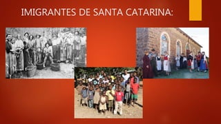 IMIGRANTES DE SANTA CATARINA:
 