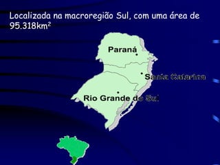 Localizada na macroregião Sul, com uma área de
95.318km2
 