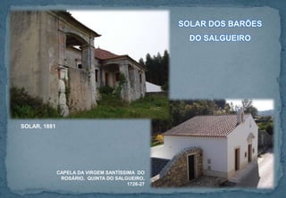 SOLAR DOS BARÕES
DO SALGUEIRO
CAPELA DA VIRGEM SANTÍSSIMA DO
ROSÁRIO, QUINTA DO SALGUEIRO,
1726-27
SOLAR, 1881
 
