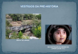 GRUTA DO LAPEDO
RECONSTRUÇÃO DO MENINO DO
LAPEDO (25 000 A.C.)
VESTÍGIOS DA PRÉ-HISTÓRIA
 