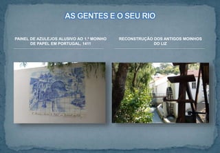 RECONSTRUÇÃO DOS ANTIGOS MOINHOS
DO LIZ
PAINEL DE AZULEJOS ALUSIVO AO 1.º MOINHO
DE PAPEL EM PORTUGAL, 1411
 