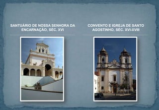 SANTUÁRIO DE NOSSA SENHORA DA
ENCARNAÇÃO, SÉC. XVI
CONVENTO E IGREJA DE SANTO
AGOSTINHO, SÉC. XVI-XVIII
 