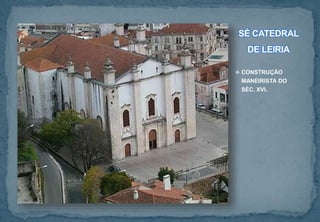 SÉ CATEDRAL
DE LEIRIA
 CONSTRUÇÃO
MANEIRISTA DO
SÉC. XVI.
 