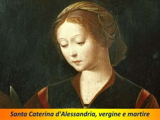 Santa Caterina d'Alessandria, vergine e martire
 