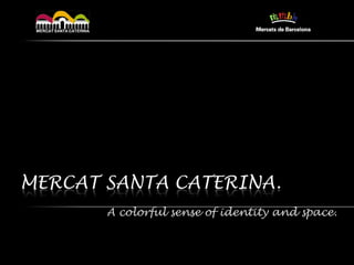 MERCAT SANTA CATERINA.
       A colorful sense of identity and space.
 