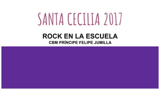 SANTA CECILIA 2017
ROCK EN LA ESCUELA
CBM PRÍNCIPE FELIPE JUMILLA
 