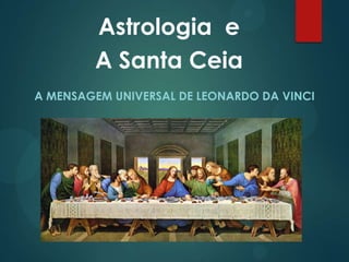 Astrologia e
A Santa Ceia
A MENSAGEM UNIVERSAL DE LEONARDO DA VINCI

 