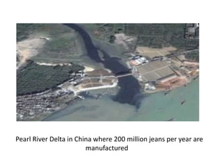 Pearl River Delta in China where 200 million jeans per year are
                        manufactured
 