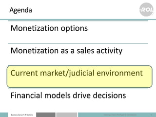 Business Sense • IP Matters
Agenda
Monetization options
Monetization as a sales activity
Current market/judicial environme...