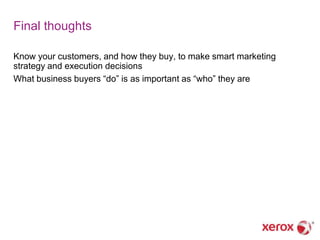 Final thoughts

Know your customers, and how they buy, to make smart marketing
strategy and execution decisions
What business buyers ―do‖ is as important as ―who‖ they are
 
