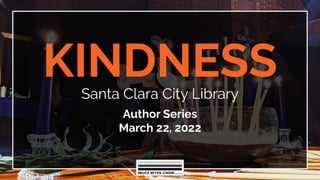 KINDNESS
Santa Clara City Library
Author Series
March 22, 2022
 